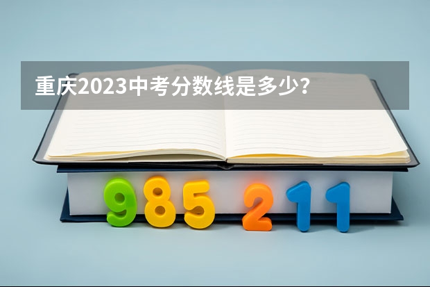 重庆2023中考分数线是多少？