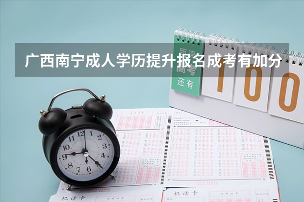 广西南宁成人学历提升报名成考有加分政策吗？